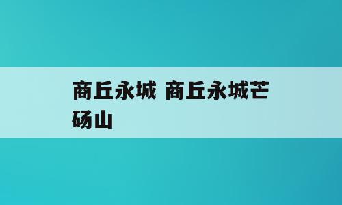 商丘永城 商丘永城芒砀山