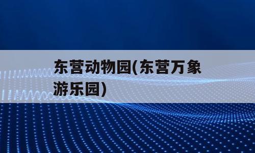 东营动物园(东营万象游乐园)