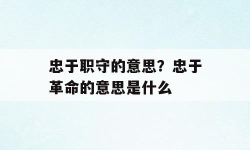 忠于职守的意思？忠于革命的意思是什么