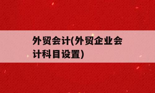 外贸会计(外贸企业会计科目设置)
