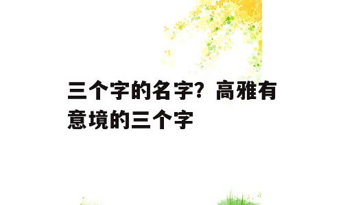三个字的名字？高雅有意境的三个字