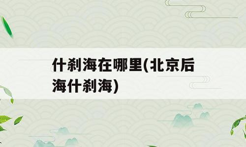 什刹海在哪里(北京后海什刹海)