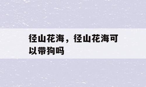 径山花海，径山花海可以带狗吗