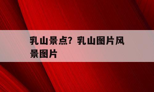 乳山景点？乳山图片风景图片