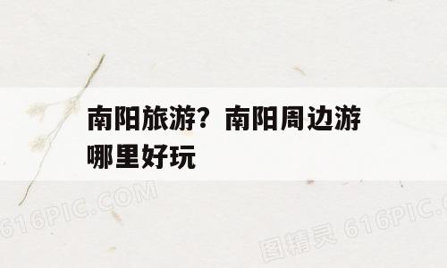 南阳旅游？南阳周边游哪里好玩