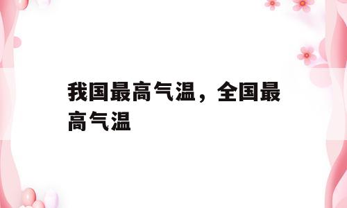 我国最高气温，全国最高气温