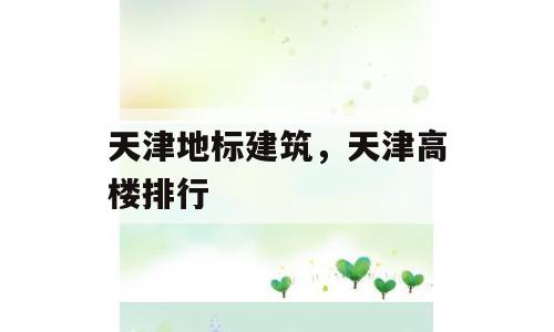 天津地标建筑，天津高楼排行