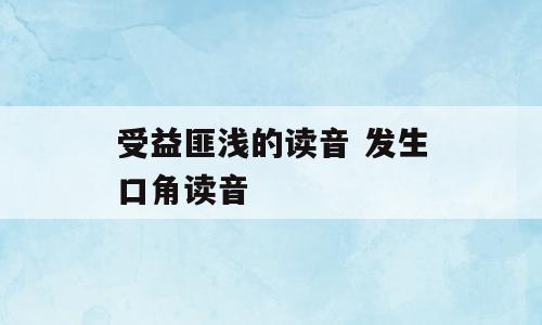 受益匪浅的读音 发生口角读音
