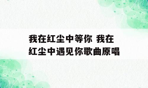 我在红尘中等你 我在红尘中遇见你歌曲原唱