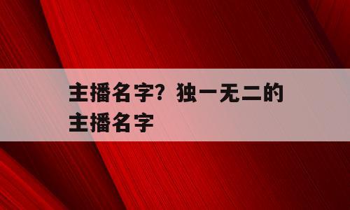 主播名字？独一无二的主播名字