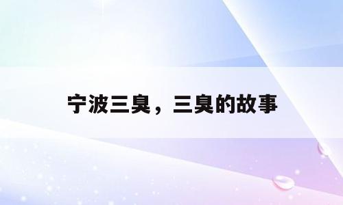 宁波三臭，三臭的故事