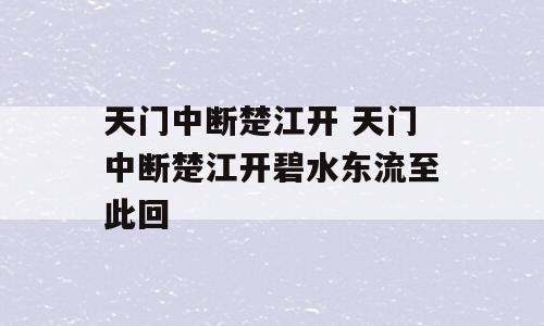 天门中断楚江开 天门中断楚江开碧水东流至此回