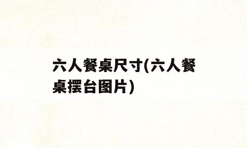六人餐桌尺寸(六人餐桌摆台图片)