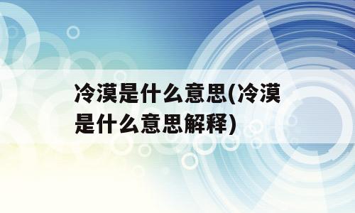 冷漠是什么意思(冷漠是什么意思解释)