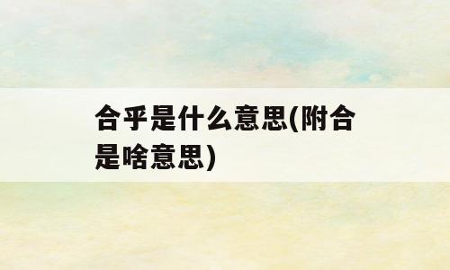 合乎是什么意思(附合是啥意思)