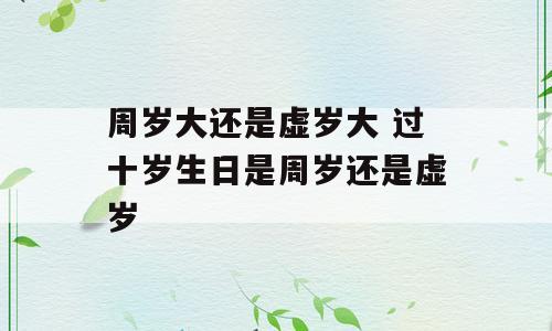 周岁大还是虚岁大 过十岁生日是周岁还是虚岁
