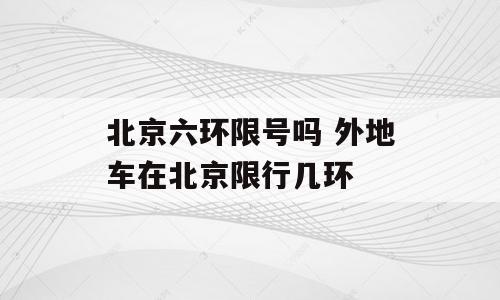 北京六环限号吗 外地车在北京限行几环