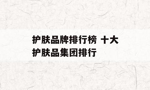 护肤品牌排行榜 十大护肤品集团排行