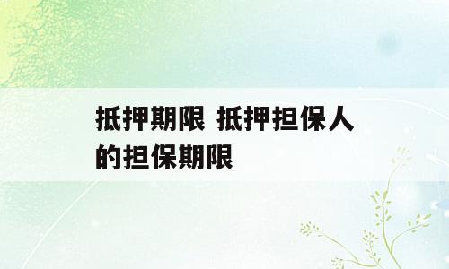 抵押期限 抵押担保人的担保期限