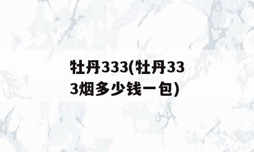 牡丹333(牡丹333烟多少钱一包)