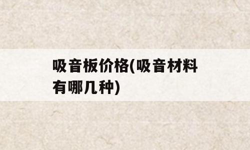 吸音板价格(吸音材料有哪几种)