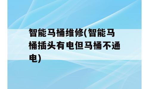 智能马桶维修(智能马桶插头有电但马桶不通电)