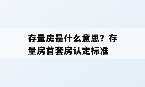存量房是什么意思？存量房首套房认定标准