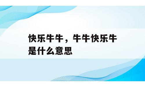 快乐牛牛，牛牛快乐牛是什么意思