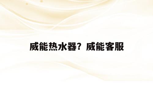 威能热水器？威能客服