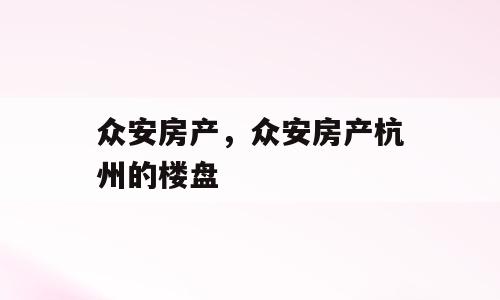 众安房产，众安房产杭州的楼盘