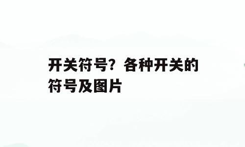 开关符号？各种开关的符号及图片