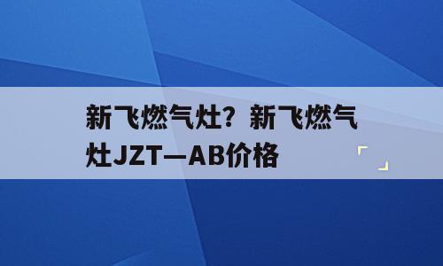 新飞燃气灶？新飞燃气灶JZT—AB价格
