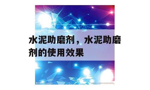 水泥助磨剂，水泥助磨剂的使用效果