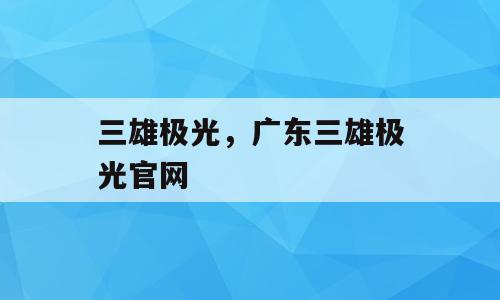 三雄极光，广东三雄极光官网