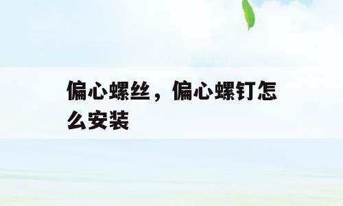 偏心螺丝，偏心螺钉怎么安装