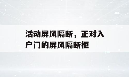 活动屏风隔断，正对入户门的屏风隔断柜