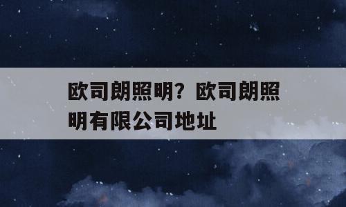 欧司朗照明？欧司朗照明有限公司地址