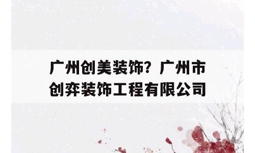 广州创美装饰？广州市创弈装饰工程有限公司