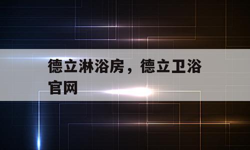 德立淋浴房，德立卫浴官网