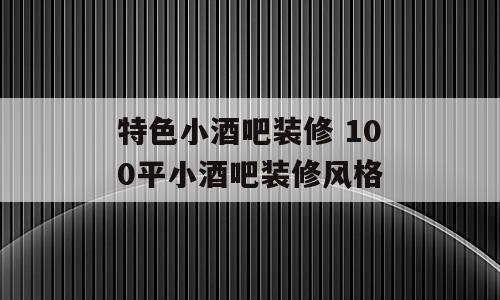 特色小酒吧装修 100平小酒吧装修风格