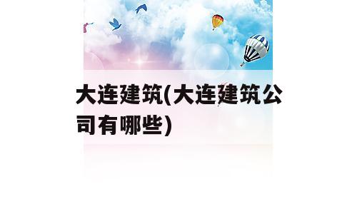 大连建筑(大连建筑公司有哪些)