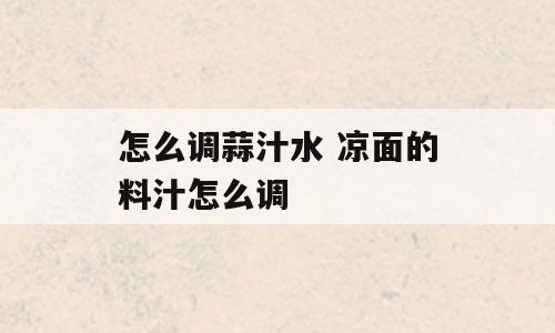 怎么调蒜汁水 凉面的料汁怎么调