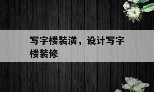 写字楼装潢，设计写字楼装修