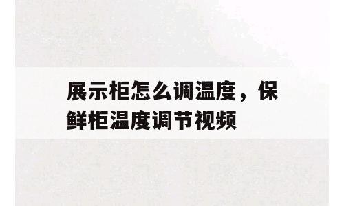 展示柜怎么调温度，保鲜柜温度调节视频