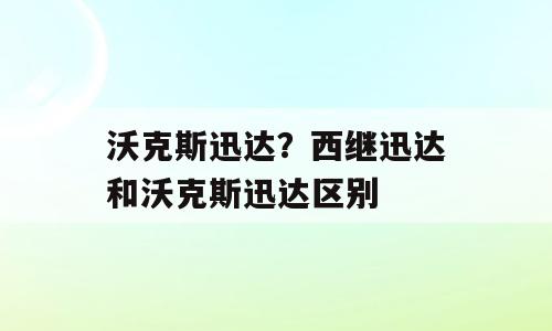 沃克斯迅达？西继迅达和沃克斯迅达区别