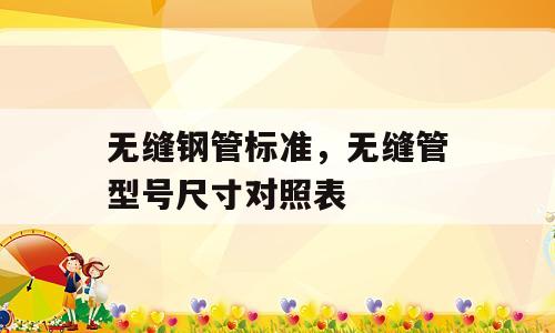 无缝钢管标准，无缝管型号尺寸对照表
