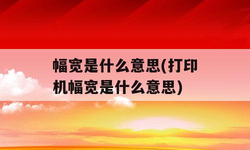 幅宽是什么意思(打印机幅宽是什么意思)