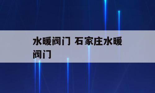 水暖阀门 石家庄水暖阀门