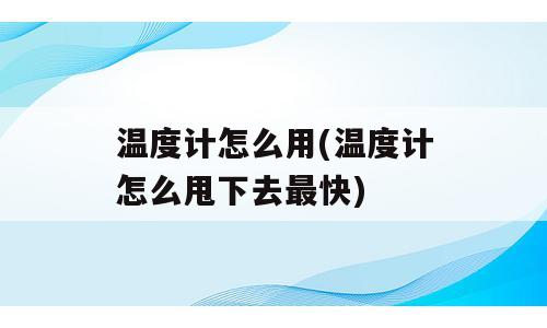 温度计怎么用(温度计怎么甩下去最快)