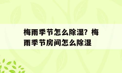 梅雨季节怎么除湿？梅雨季节房间怎么除湿
